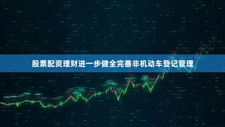 股票配资理财进一步健全完善非机动车登记管理