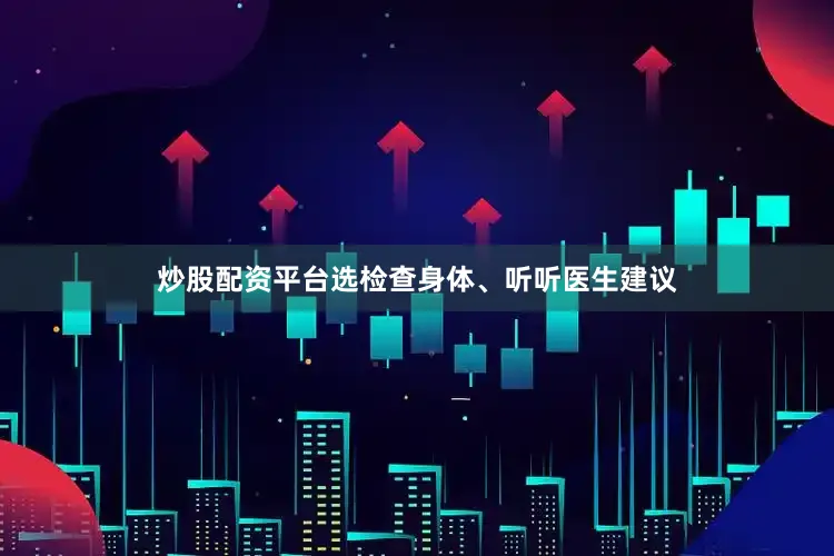 炒股配资平台选检查身体、听听医生建议