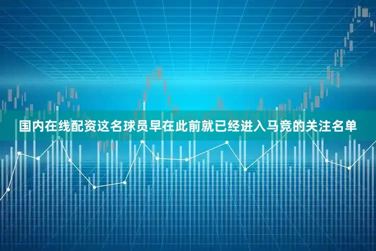 国内在线配资这名球员早在此前就已经进入马竞的关注名单