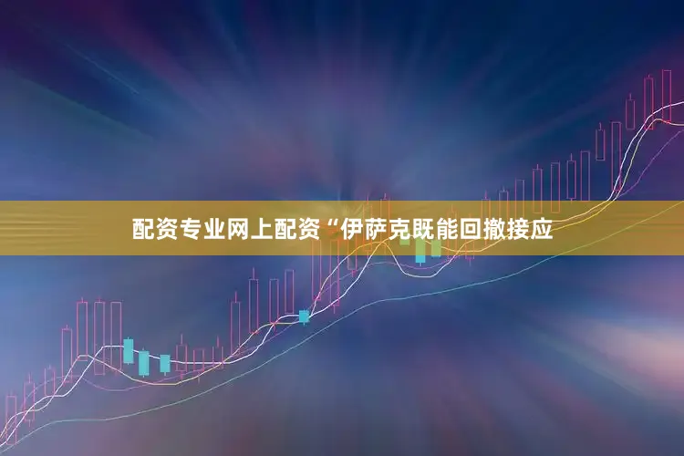 配资专业网上配资“伊萨克既能回撤接应