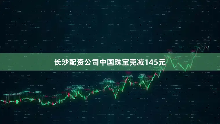 长沙配资公司中国珠宝克减145元
