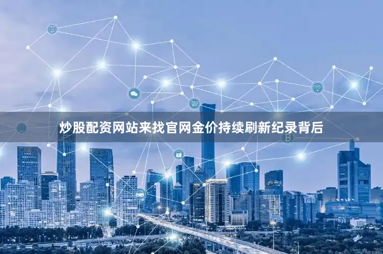 炒股配资网站来找官网金价持续刷新纪录背后
