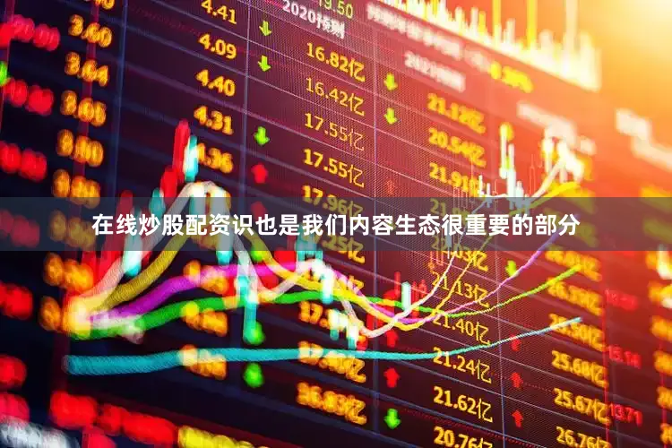 在线炒股配资识也是我们内容生态很重要的部分