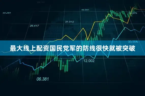 最大线上配资国民党军的防线很快就被突破