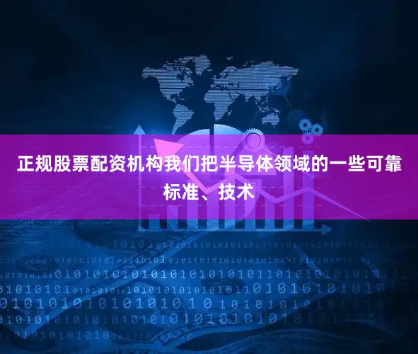 正规股票配资机构我们把半导体领域的一些可靠标准、技术