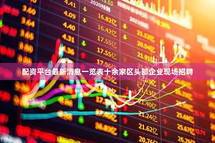 配资平台最新消息一览表十余家区头部企业现场招聘