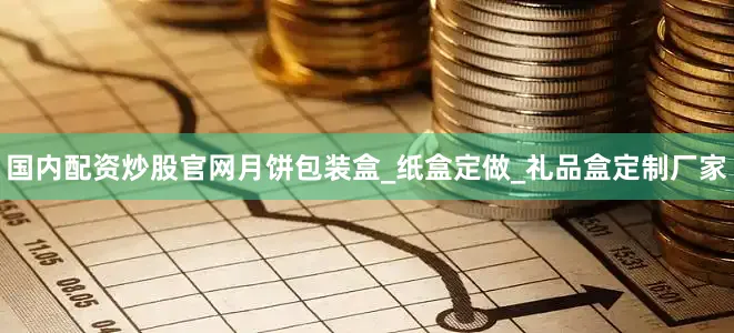 国内配资炒股官网月饼包装盒_纸盒定做_礼品盒定制厂家