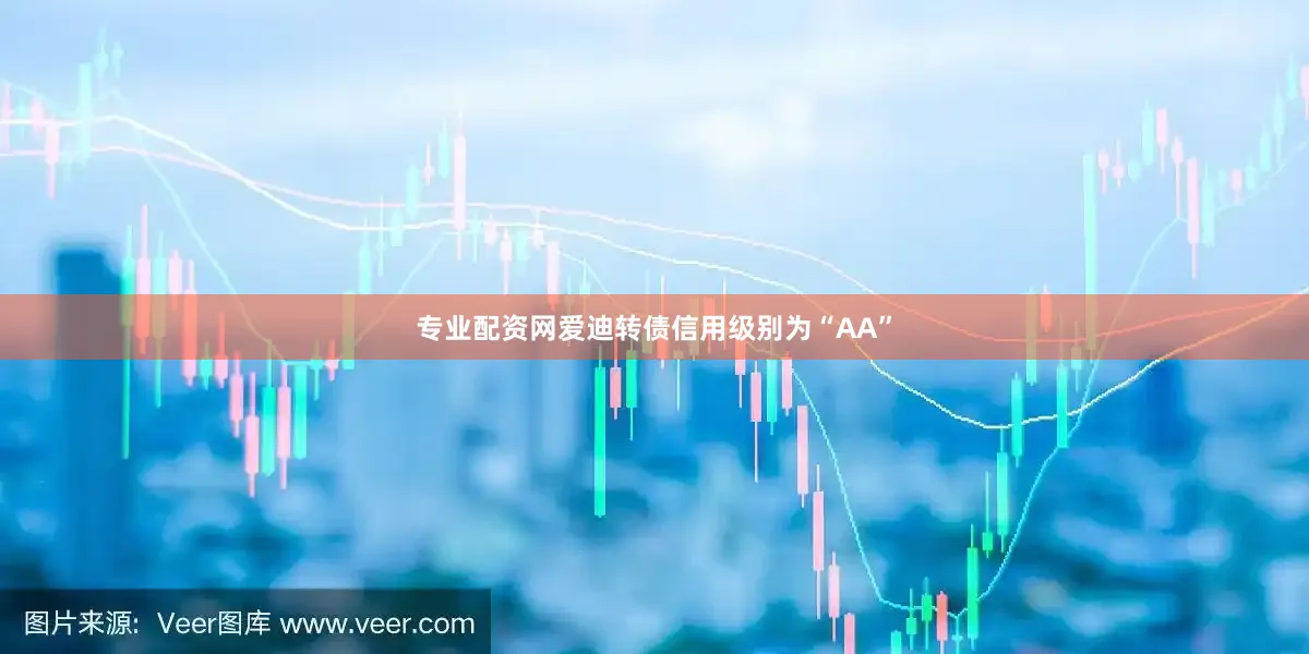 专业配资网爱迪转债信用级别为“AA”