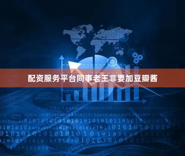 配资服务平台同事老王非要加豆瓣酱