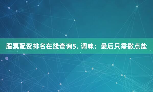 股票配资排名在线查询5. 调味：最后只需撒点盐