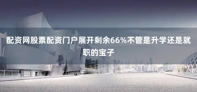 配资网股票配资门户展开剩余66%不管是升学还是就职的宝子
