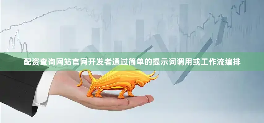 配资查询网站官网开发者通过简单的提示词调用或工作流编排