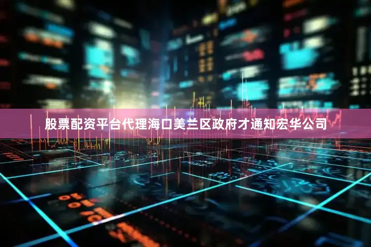 股票配资平台代理海口美兰区政府才通知宏华公司