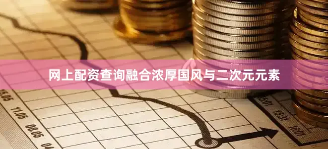 网上配资查询融合浓厚国风与二次元元素