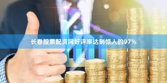 长春股票配资网好评率达到惊人的97%
