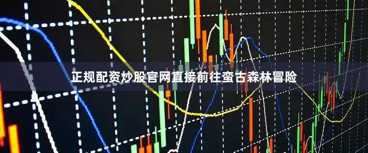 正规配资炒股官网直接前往蛮古森林冒险