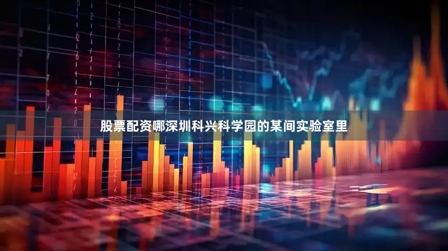 股票配资哪深圳科兴科学园的某间实验室里