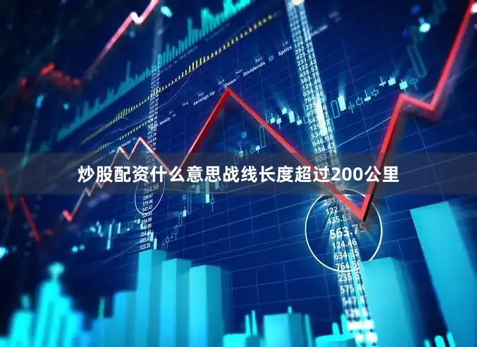 炒股配资什么意思战线长度超过200公里