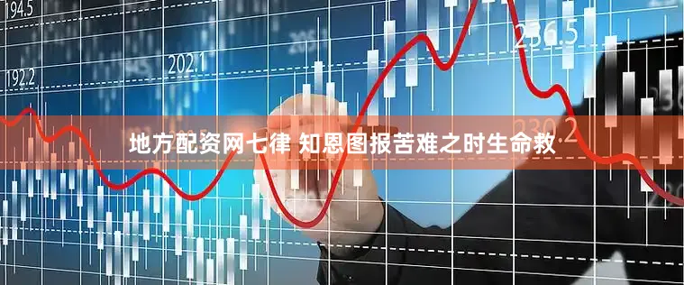 地方配资网七律 知恩图报苦难之时生命救