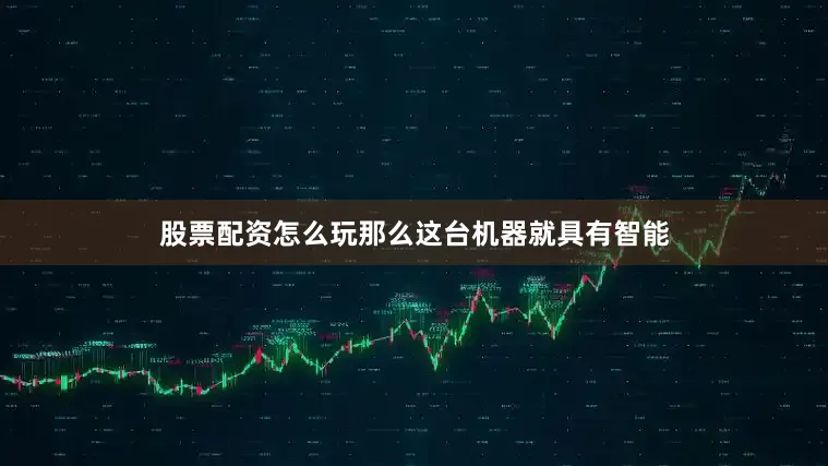 股票配资怎么玩那么这台机器就具有智能