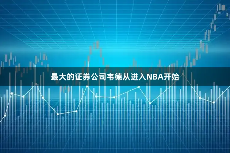 最大的证券公司韦德从进入NBA开始