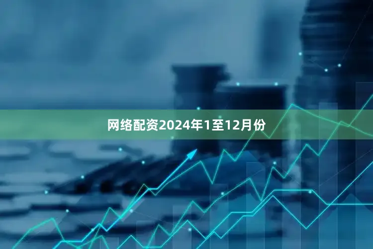 网络配资　　2024年1至12月份
