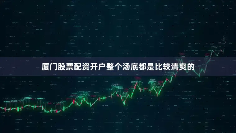 厦门股票配资开户整个汤底都是比较清爽的