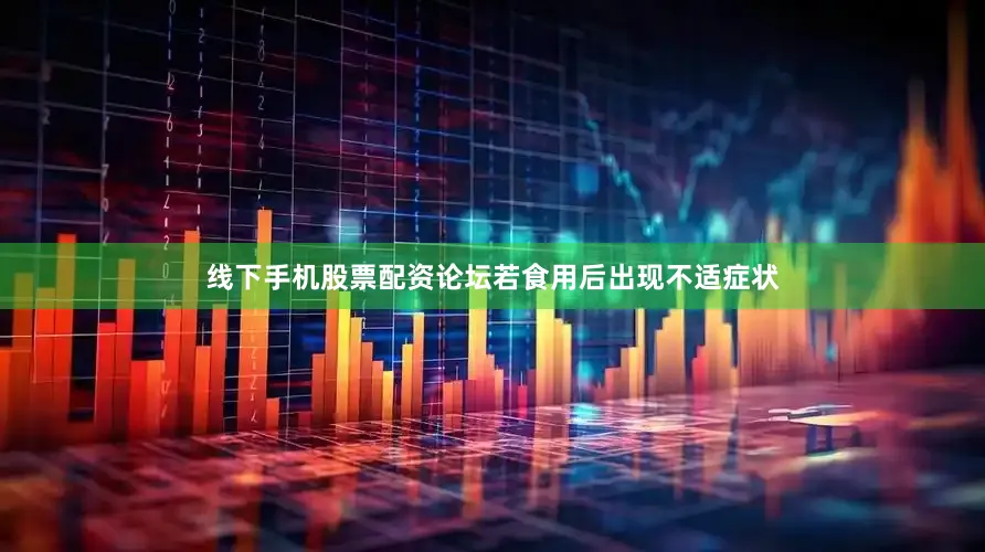 线下手机股票配资论坛若食用后出现不适症状
