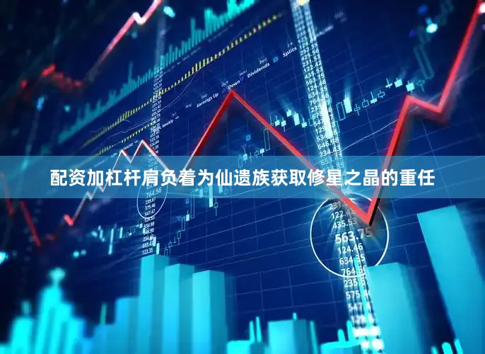 配资加杠杆肩负着为仙遗族获取修星之晶的重任