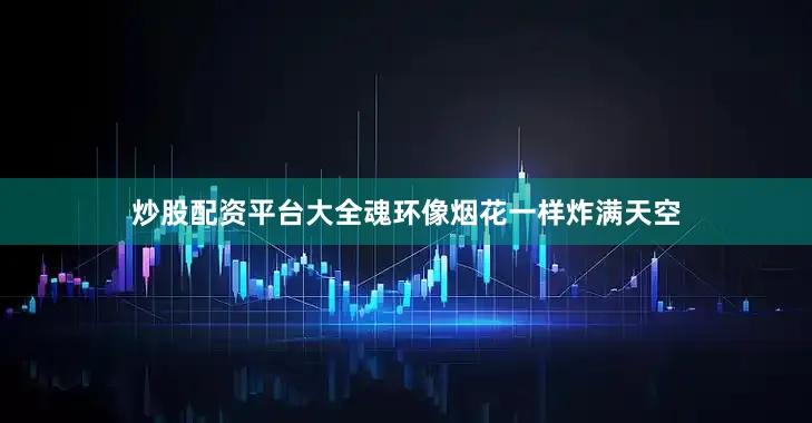 炒股配资平台大全魂环像烟花一样炸满天空