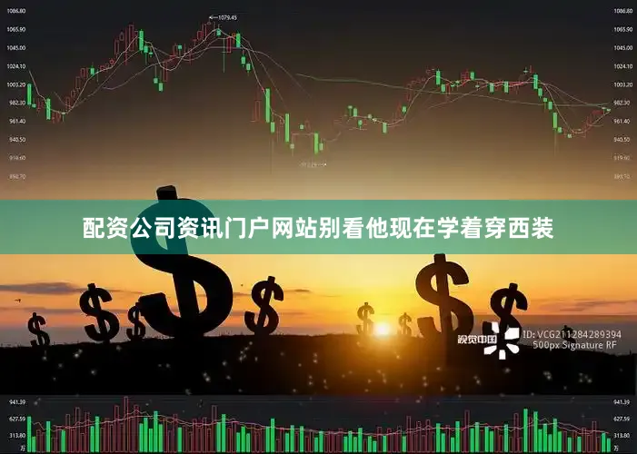 配资公司资讯门户网站别看他现在学着穿西装