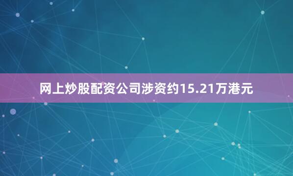 网上炒股配资公司涉资约15.21万港元