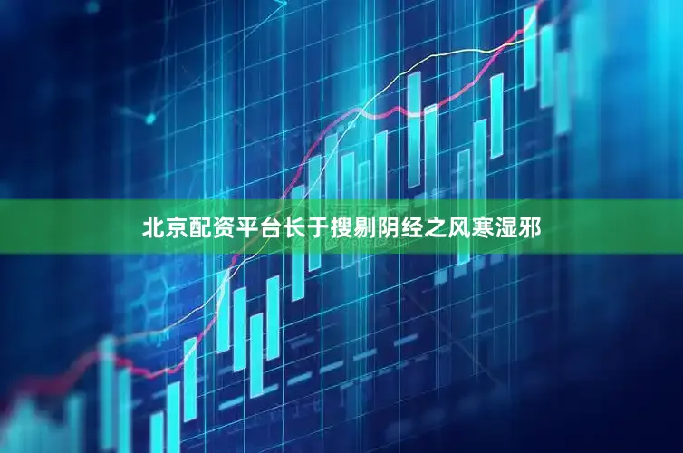 北京配资平台长于搜剔阴经之风寒湿邪