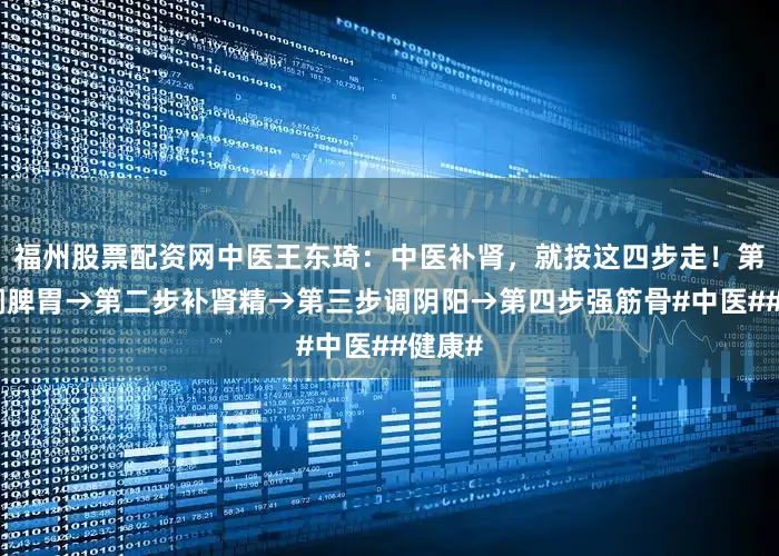 福州股票配资网中医王东琦：中医补肾，就按这四步走！第一步调脾胃→第二步补肾精→第三步调阴阳→第四步强筋骨#中医##健康#