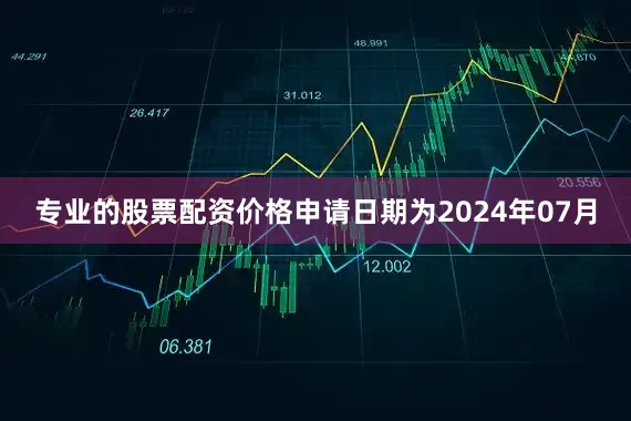 专业的股票配资价格申请日期为2024年07月