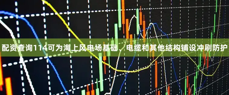 配资查询114可为海上风电场基础、电缆和其他结构铺设冲刷防护
