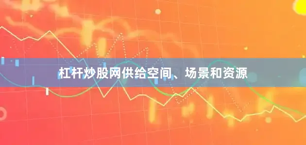 杠杆炒股网供给空间、场景和资源