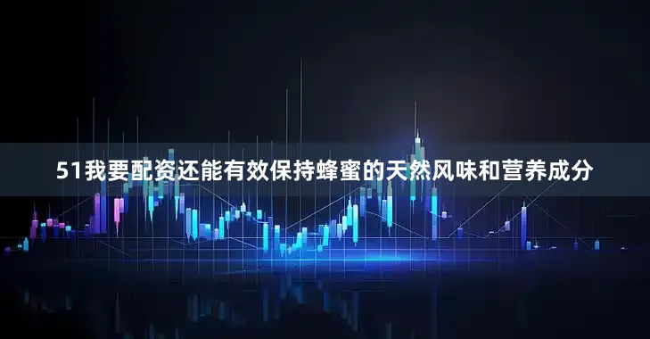 51我要配资还能有效保持蜂蜜的天然风味和营养成分