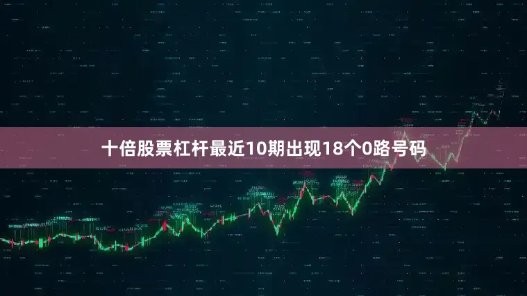 十倍股票杠杆最近10期出现18个0路号码
