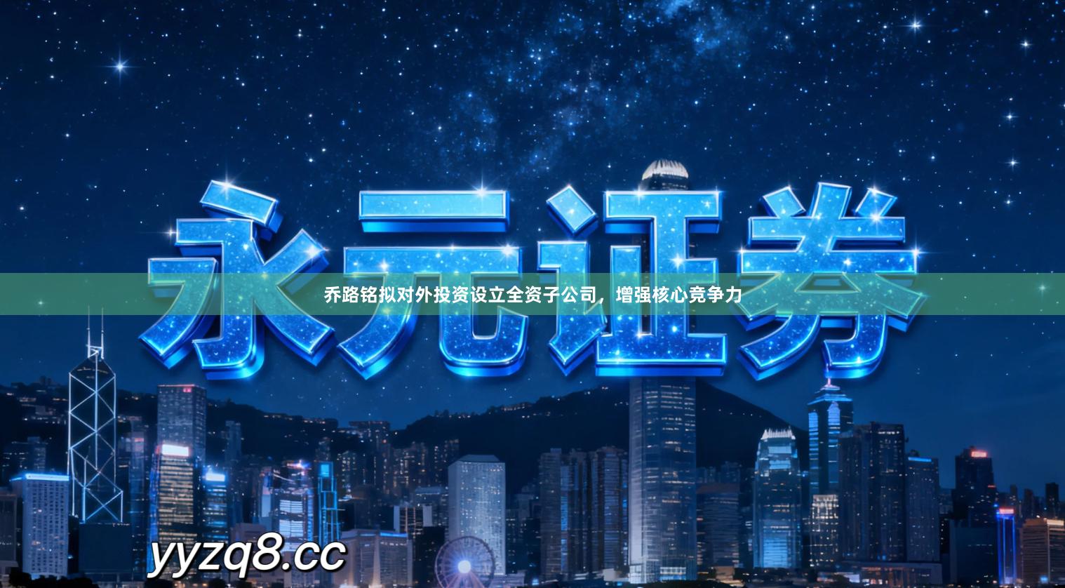 乔路铭拟对外投资设立全资子公司，增强核心竞争力