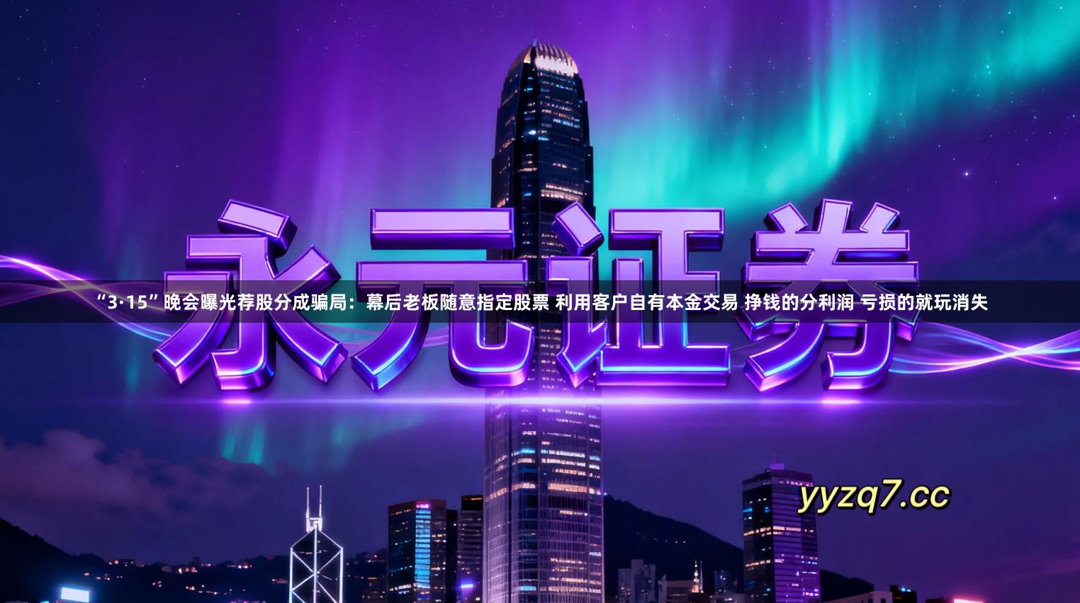 “3·15”晚会曝光荐股分成骗局：幕后老板随意指定股票 利用客户自有本金交易 挣钱的分利润 亏损的就玩消失