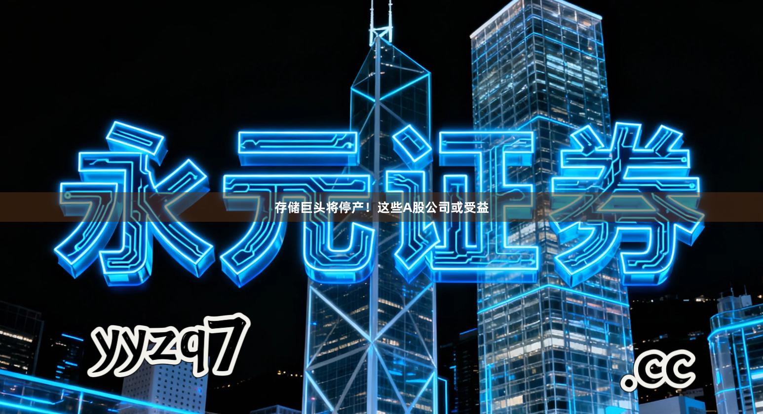 存储巨头将停产！这些A股公司或受益