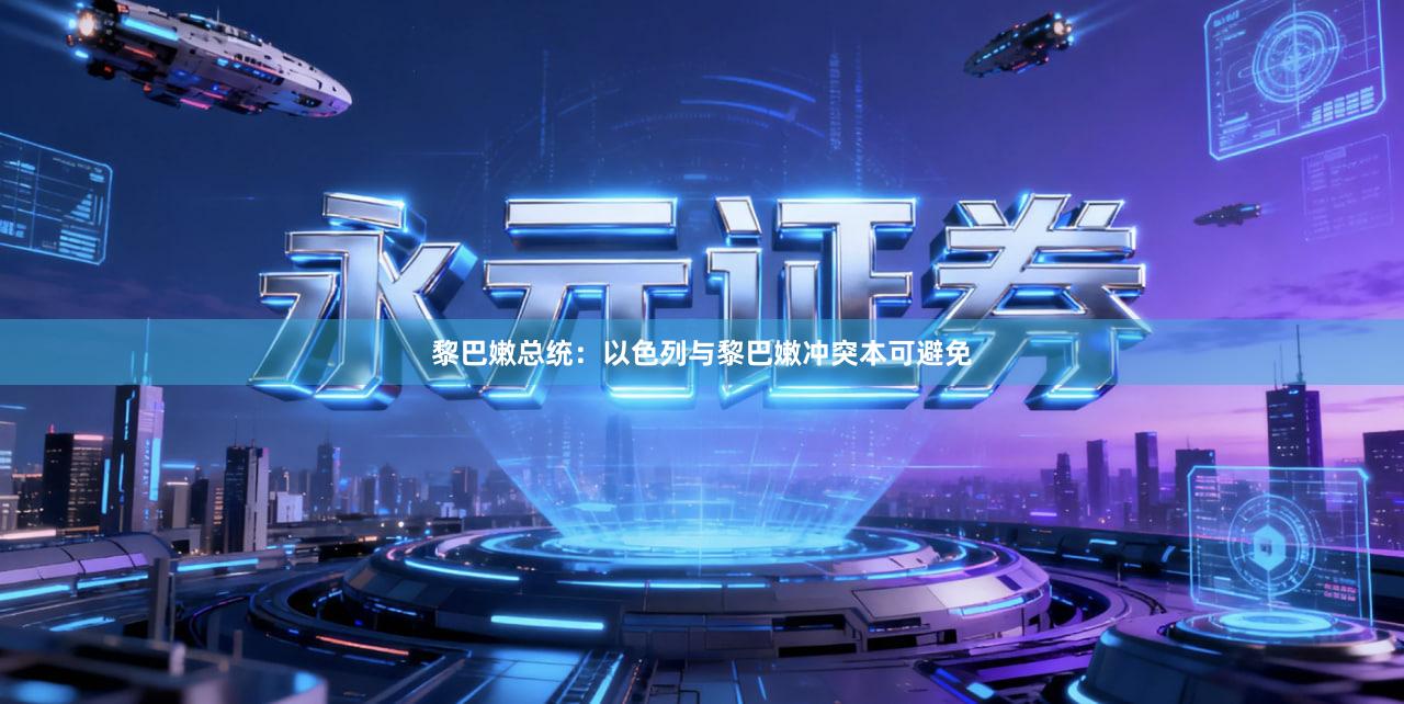 黎巴嫩总统：以色列与黎巴嫩冲突本可避免