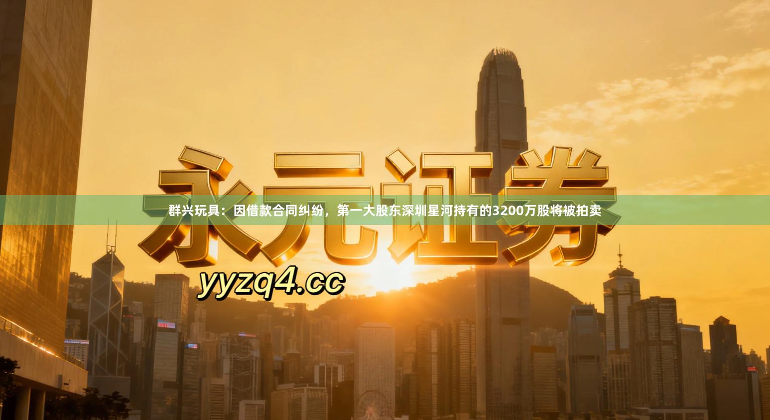 群兴玩具：因借款合同纠纷，第一大股东深圳星河持有的3200万股将被拍卖