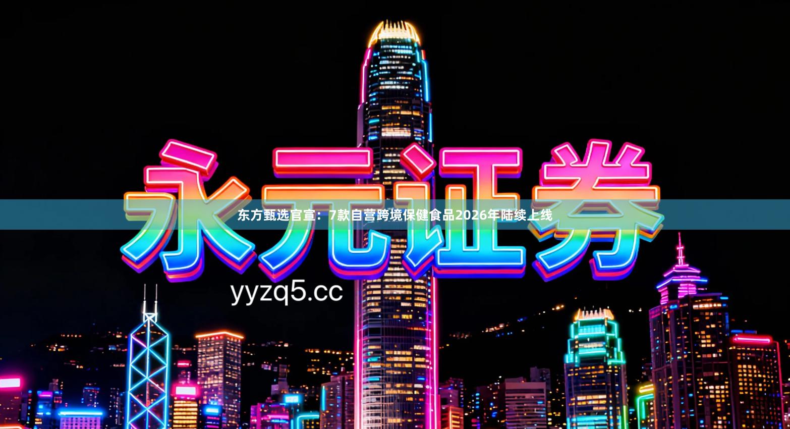 东方甄选官宣：7款自营跨境保健食品2026年陆续上线