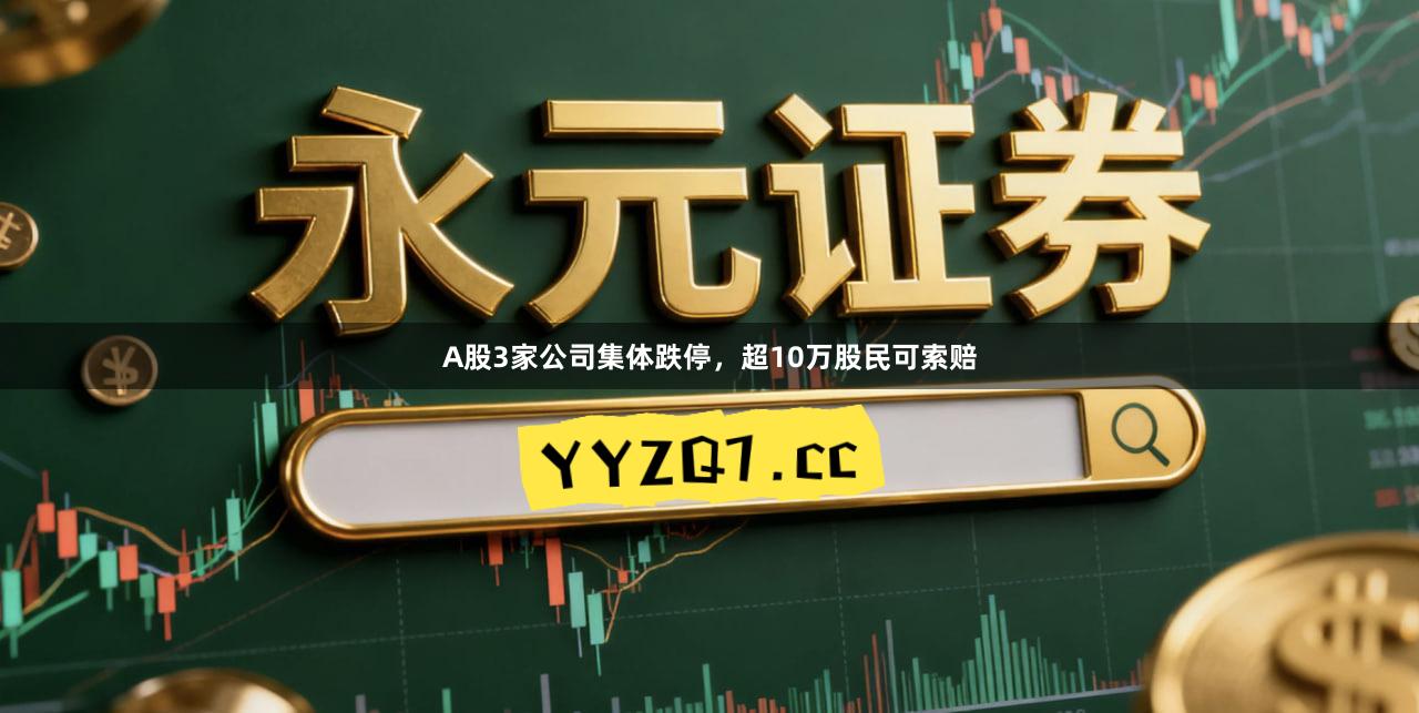A股3家公司集体跌停，超10万股民可索赔