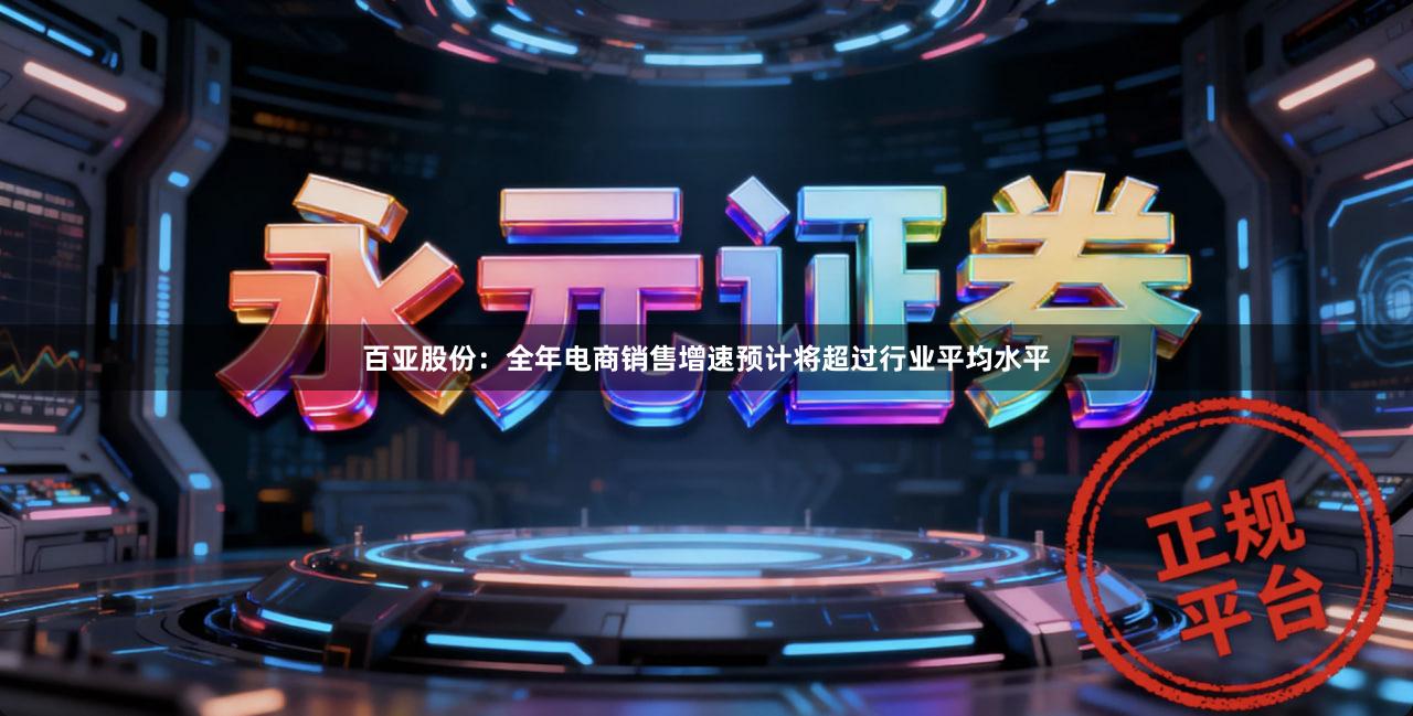 百亚股份：全年电商销售增速预计将超过行业平均水平