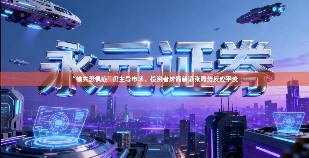 “错失恐惧症”仍主导市场，投资者对最新紧张局势反应平淡