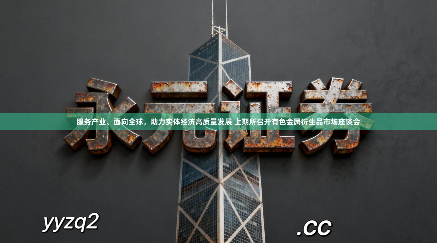 服务产业、面向全球，助力实体经济高质量发展 上期所召开有色金属衍生品市场座谈会