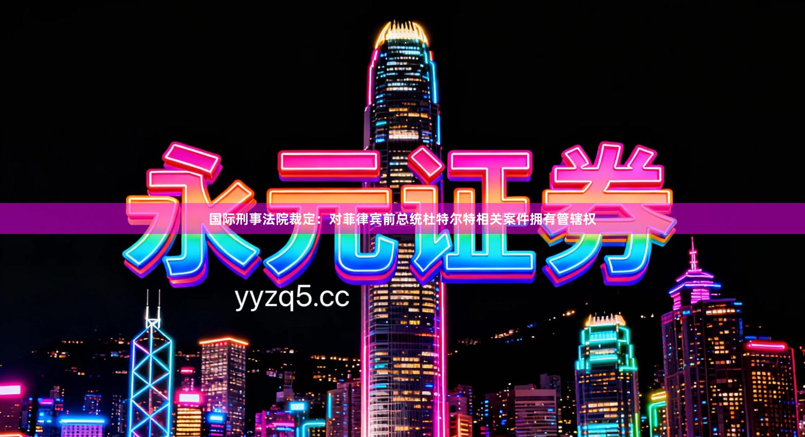 国际刑事法院裁定：对菲律宾前总统杜特尔特相关案件拥有管辖权